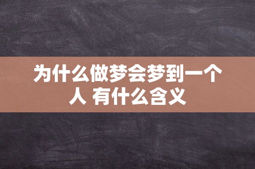 为什么做梦会梦到一个人 有什么含义