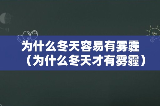 为什么冬天容易有雾霾（为什么冬天才有雾霾）