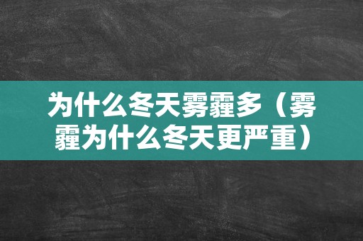 为什么冬天雾霾多（雾霾为什么冬天更严重）