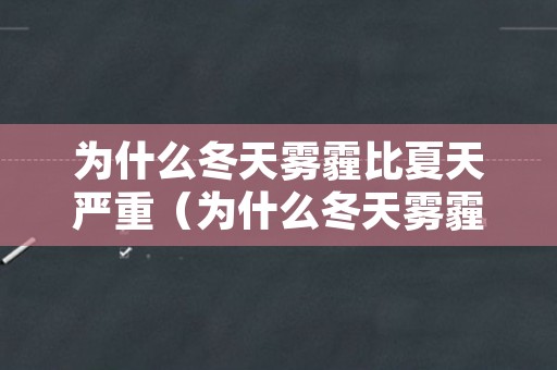 为什么冬天雾霾比夏天严重（为什么冬天雾霾比夏天严重呢）