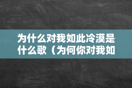 为什么对我如此冷漠是什么歌（为何你对我如此冷漠）