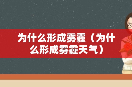 为什么形成雾霾（为什么形成雾霾天气）