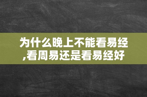 为什么晚上不能看易经,看周易还是看易经好