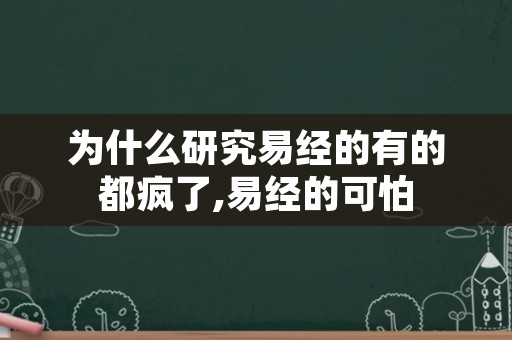 为什么研究易经的有的都疯了,易经的可怕