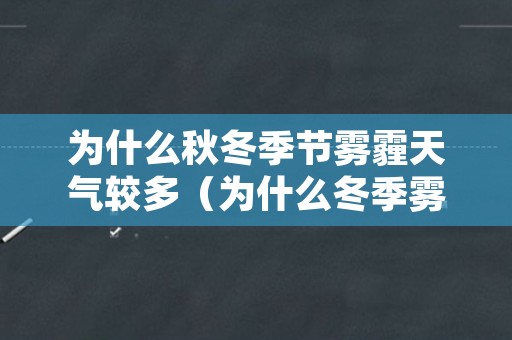 为什么秋冬季节雾霾天气较多（为什么冬季雾霾天气比较多）