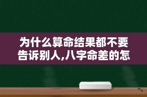 为什么算命结果都不要告诉别人,八字命差的怎么办