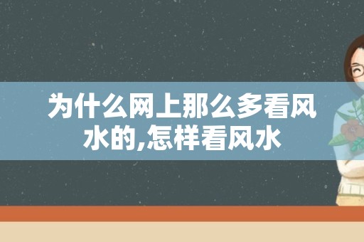 为什么网上那么多看风水的,怎样看风水