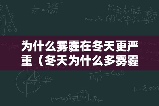 为什么雾霾在冬天更严重（冬天为什么多雾霾）