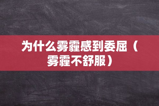 为什么雾霾感到委屈（雾霾不舒服）