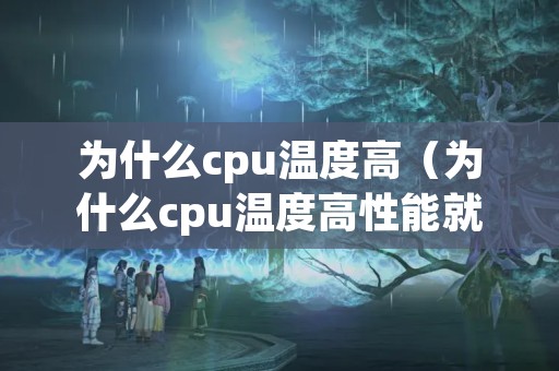 为什么cpu温度高（为什么cpu温度高性能就下降）