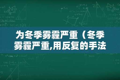 为冬季雾霾严重（冬季雾霾严重,用反复的手法表现对空气质量的担忧）