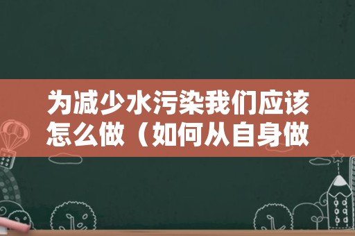 为减少水污染我们应该怎么做（如何从自身做起,减少水污染）