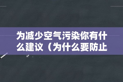 为减少空气污染你有什么建议（为什么要防止空气污染）