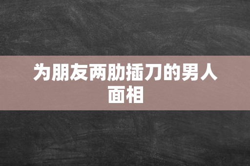 为朋友两肋插刀的男人面相