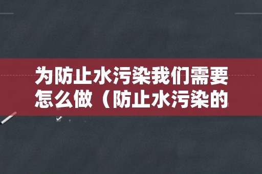 为防止水污染我们需要怎么做（防止水污染的办法）