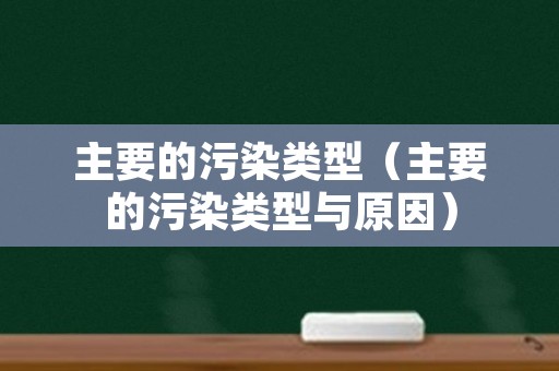 主要的污染类型（主要的污染类型与原因）