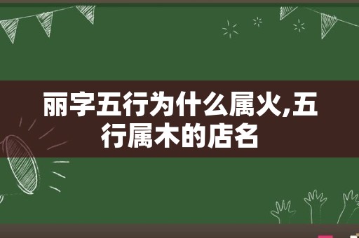 丽字五行为什么属火,五行属木的店名