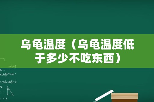 乌龟温度（乌龟温度低于多少不吃东西）