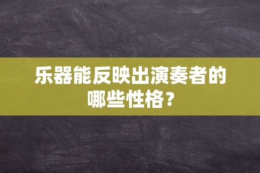 乐器能反映出演奏者的哪些性格？