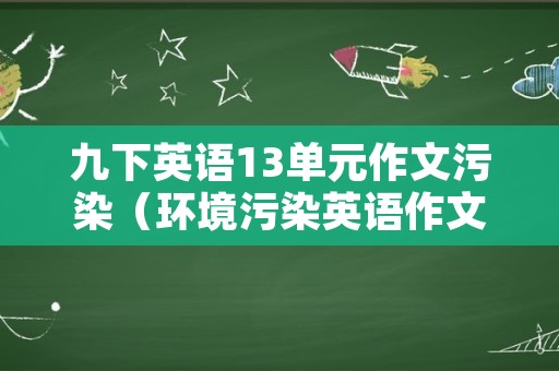 九下英语13单元作文污染（环境污染英语作文80词带翻译）