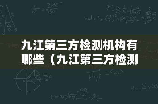 九江第三方检测机构有哪些（九江第三方检测机构有哪些医院）