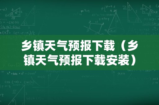 乡镇天气预报下载（乡镇天气预报下载安装）