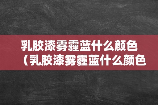 乳胶漆雾霾蓝什么颜色（乳胶漆雾霾蓝什么颜色好）