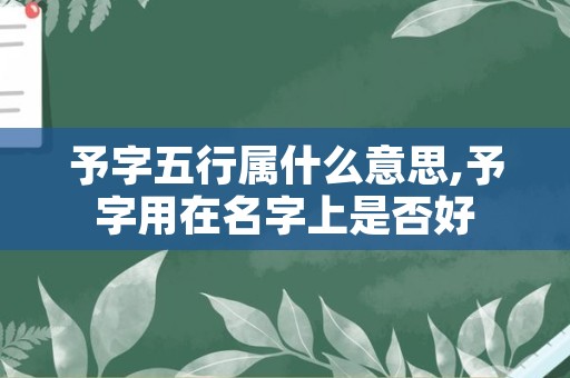 予字五行属什么意思,予字用在名字上是否好