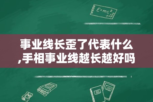 事业线长歪了代表什么,手相事业线越长越好吗