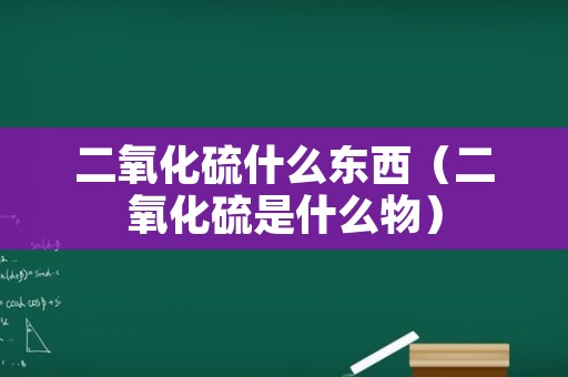 二氧化硫什么东西（二氧化硫是什么物）