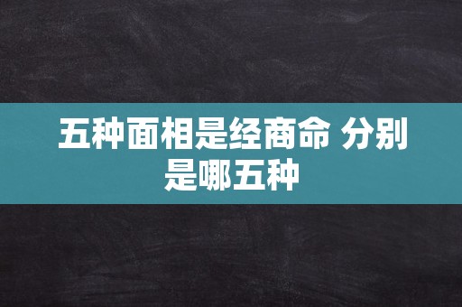 五种面相是经商命 分别是哪五种