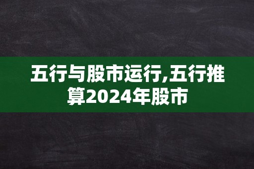 五行与股市运行,五行推算2024年股市