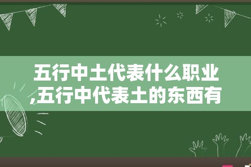 五行中土代表什么职业,五行中代表土的东西有哪些