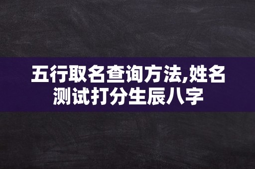 五行取名查询方法,姓名测试打分生辰八字