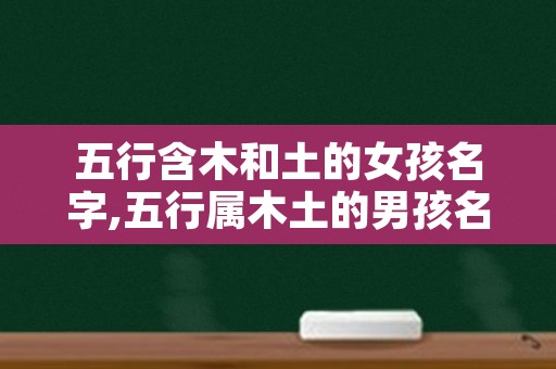 五行含木和土的女孩名字,五行属木土的男孩名字