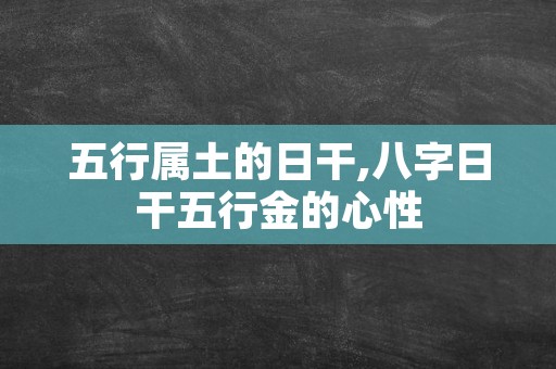 五行属土的日干,八字日干五行金的心性