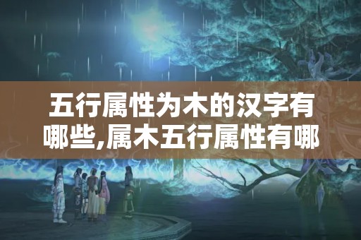 五行属性为木的汉字有哪些,属木五行属性有哪些字