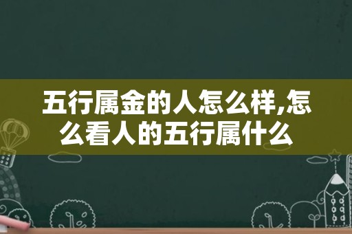 五行属金的人怎么样,怎么看人的五行属什么