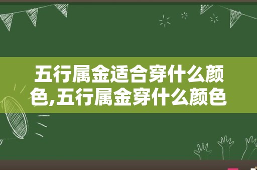 五行属金适合穿什么颜色,五行属金穿什么颜色衣服旺财