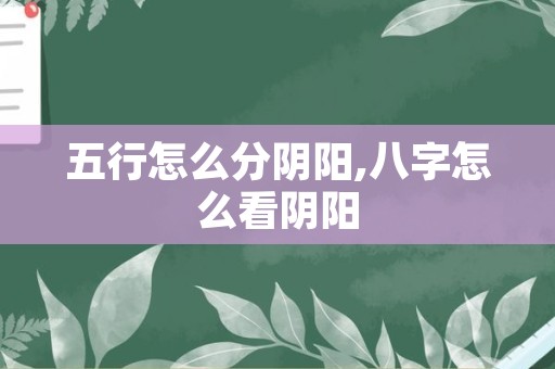 五行怎么分阴阳,八字怎么看阴阳