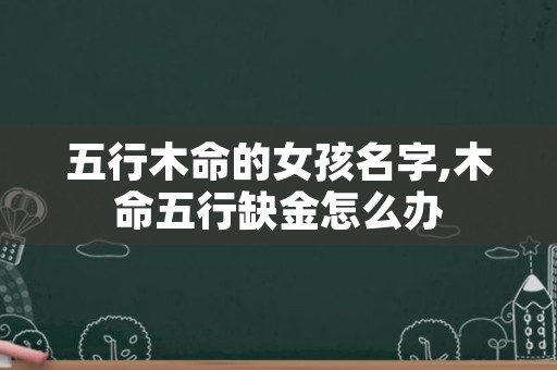 五行木命的女孩名字,木命五行缺金怎么办