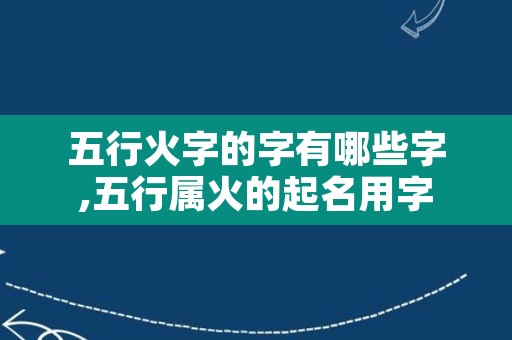 五行火字的字有哪些字,五行属火的起名用字