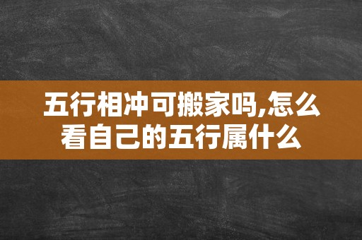 五行相冲可搬家吗,怎么看自己的五行属什么