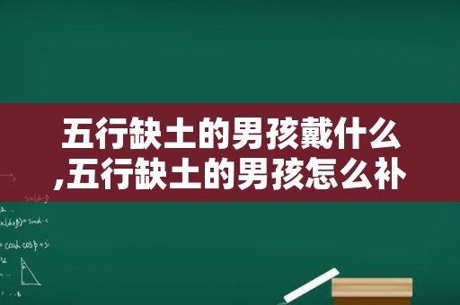 五行缺土的男孩戴什么,五行缺土的男孩怎么补