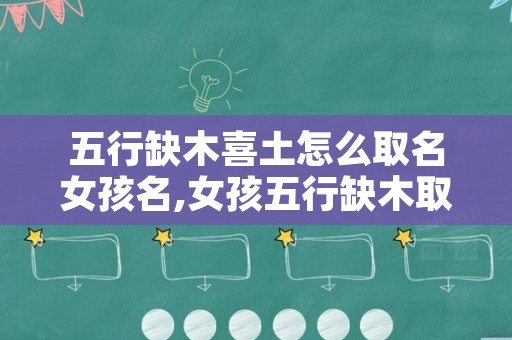 五行缺木喜土怎么取名女孩名,女孩五行缺木取什么名字好