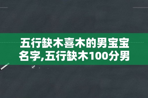 五行缺木喜木的男宝宝名字,五行缺木100分男孩名字