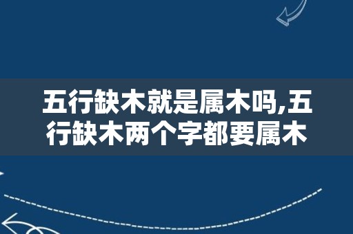 五行缺木就是属木吗,五行缺木两个字都要属木吗