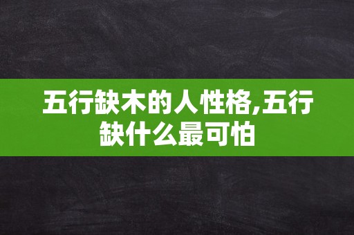 五行缺木的人性格,五行缺什么最可怕