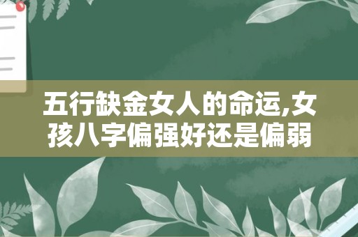 五行缺金女人的命运,女孩八字偏强好还是偏弱好