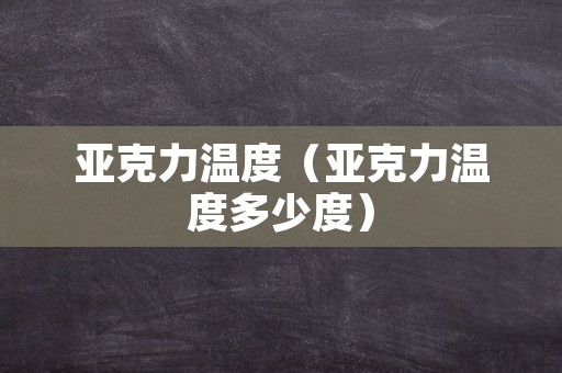 亚克力温度（亚克力温度多少度）